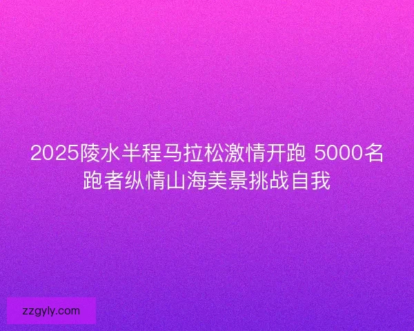 2025陵水半程马拉松激情开跑 5000名跑者纵情山海美景挑战自我