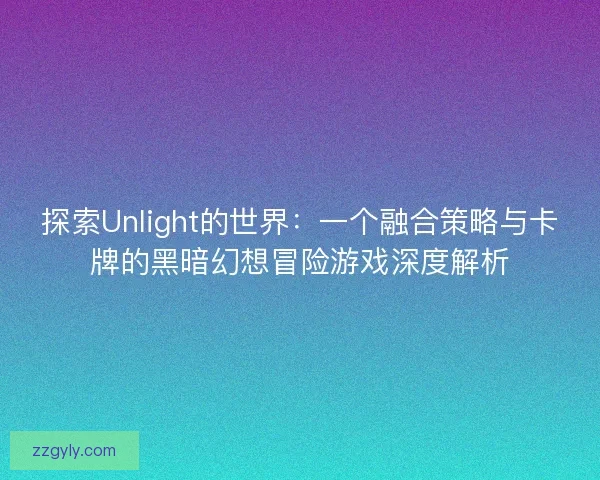 探索Unlight的世界:一个融合策略与卡牌的黑暗幻想冒险游戏深度解析 探索Unlight的世界:一个融合策略与卡牌的黑暗幻想冒险游戏深度解析