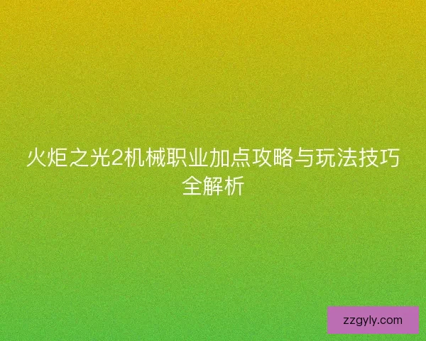 火炬之光2机械职业加点攻略与玩法技巧全解析 火炬之光2机械职业加点攻略与玩法技巧全解析
