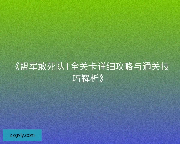 《盟军敢死队1全关卡详细攻略与通关技巧解析》