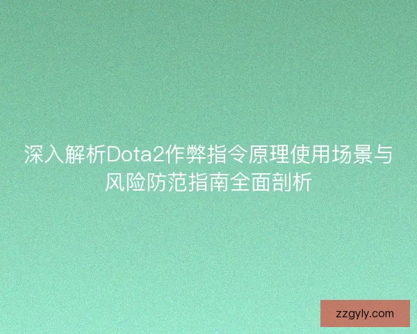 深入解析Dota2作弊指令原理使用场景与风险防范指南全面剖析 深入解析Dota2作弊指令原理使用场景与风险防范指南全面剖析