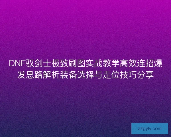 DNF驭剑士极致刷图实战教学高效连招爆发思路解析装备选择与走位技巧分享