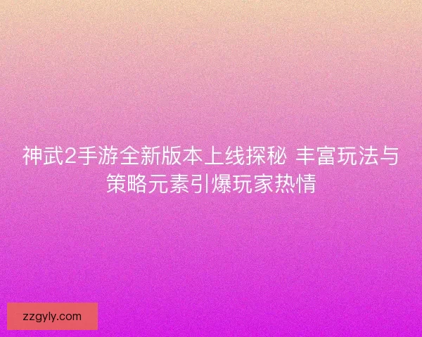 神武2手游全新版本上线探秘 丰富玩法与策略元素引爆玩家热情 神武2手游全新版本上线探秘 丰富玩法与策略元素引爆玩家热情