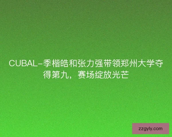 CUBAL-季楷皓和张力强带领郑州大学夺得第九，赛场绽放光芒