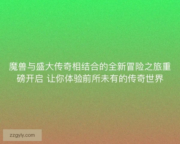 魔兽与盛大传奇相结合的全新冒险之旅重磅开启 让你体验前所未有的传奇世界