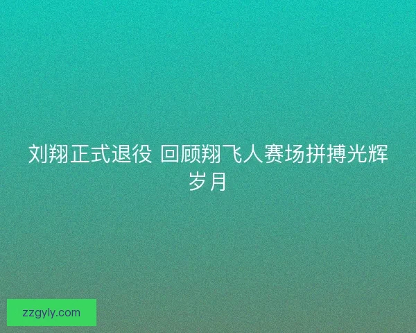 刘翔正式退役 回顾翔飞人赛场拼搏光辉岁月