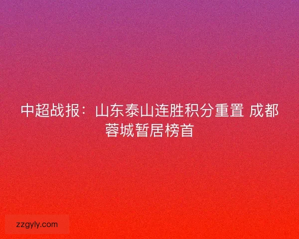 中超战报：山东泰山连胜积分重置 成都蓉城暂居榜首