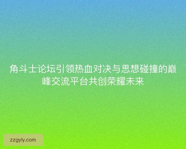 角斗士论坛引领热血对决与思想碰撞的巅峰交流平台共创荣耀未来