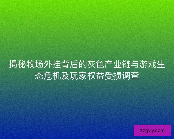 揭秘牧场外挂背后的灰色产业链与游戏生态危机及玩家权益受损调查 揭秘牧场外挂背后的灰色产业链与游戏生态危机及玩家权益受损调查